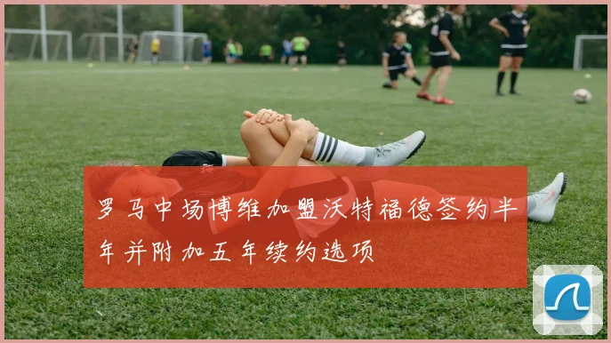 罗马中场博维加盟沃特福德签约半年并附加五年续约选项