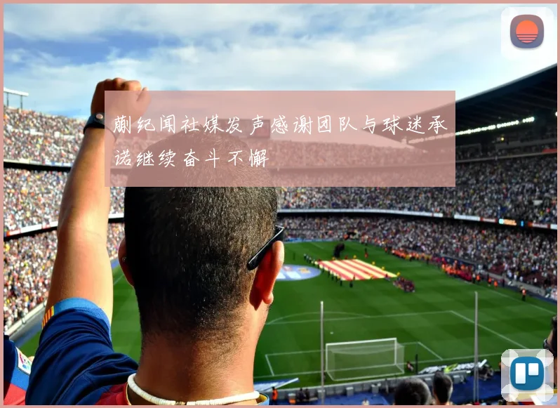 蒯纪闻社媒发声感谢团队与球迷承诺继续奋斗不懈