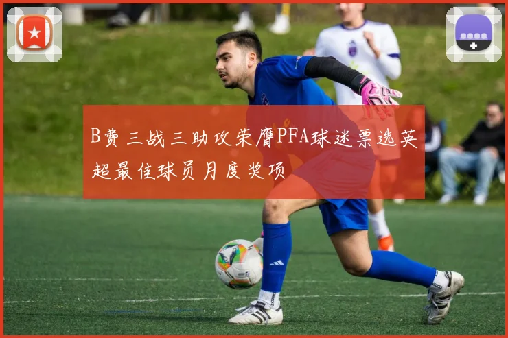 B费三战三助攻荣膺PFA球迷票选英超最佳球员月度奖项