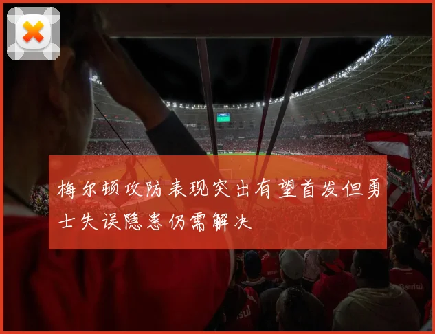 梅尔顿攻防表现突出有望首发但勇士失误隐患仍需解决