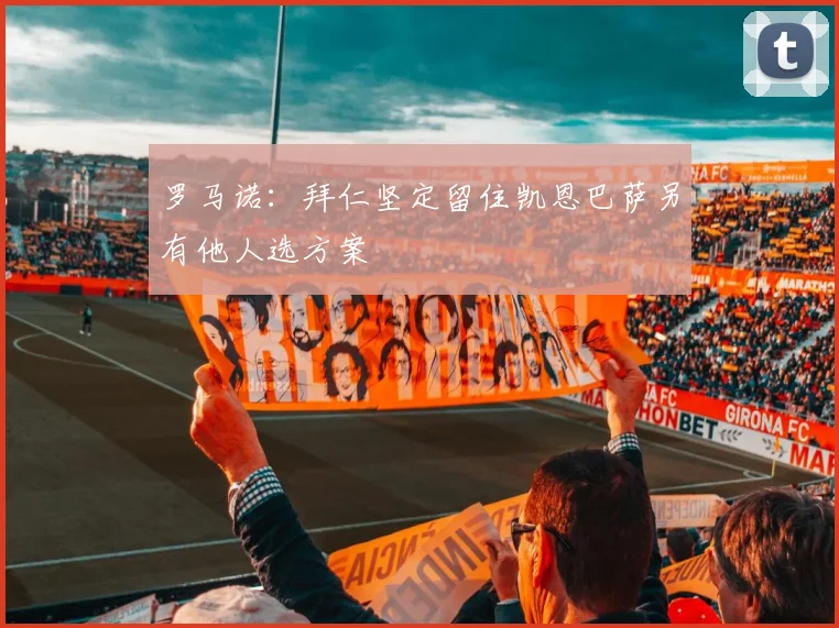 罗马诺：拜仁坚定留住凯恩巴萨另有他人选方案