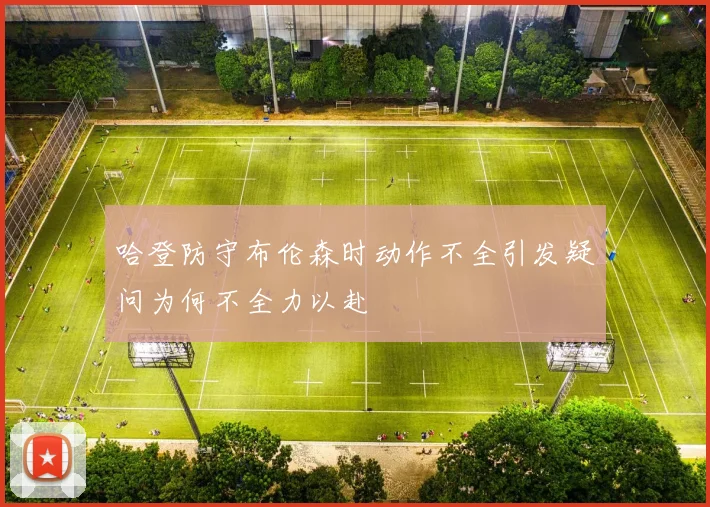 哈登防守布伦森时动作不全引发疑问为何不全力以赴