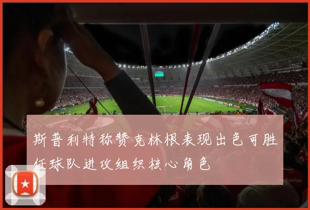 斯普利特称赞克林根表现出色可胜任球队进攻组织核心角色